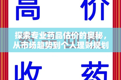 阜阳探索专业药品估价的奥秘，从市场趋势到个人理财规划