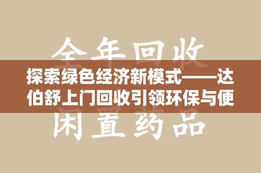 阜阳探索绿色经济新模式——达伯舒上门回收引领环保与便利新潮流