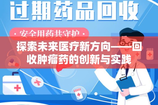 阜阳探索未来医疗新方向——回收肿瘤药的创新与实践