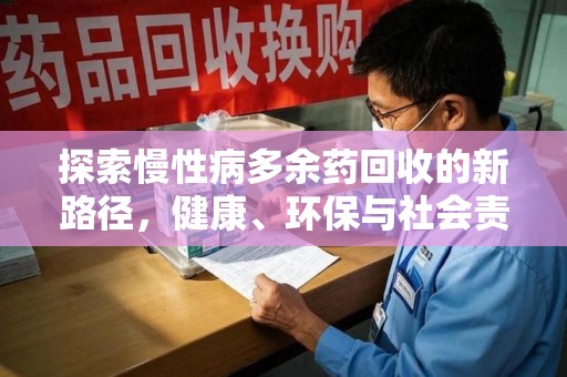 阜阳探索慢性病多余药回收的新路径，健康、环保与社会责任的平衡