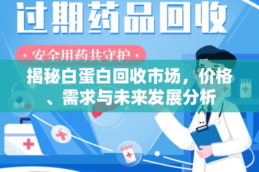 阜阳揭秘白蛋白回收市场，价格、需求与未来发展分析