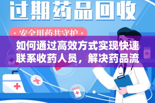 阜阳如何通过高效方式实现快速联系收药人员，解决药品流转难题