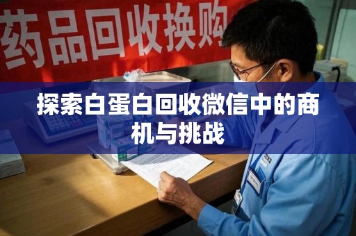 阜阳探索白蛋白回收微信中的商机与挑战