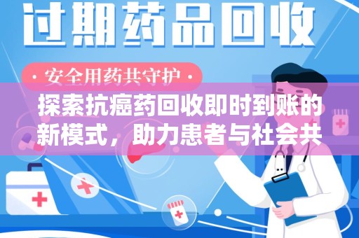 阜阳探索抗癌药回收即时到账的新模式，助力患者与社会共赢