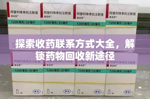 阜阳探索收药联系方式大全，解锁药物回收新途径