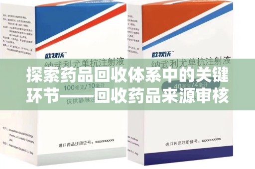 阜阳探索药品回收体系中的关键环节——回收药品来源审核的重要性