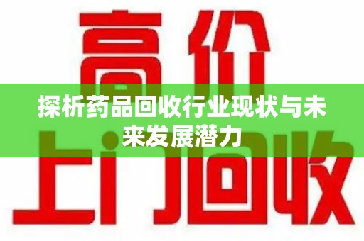 阜阳探析药品回收行业现状与未来发展潜力