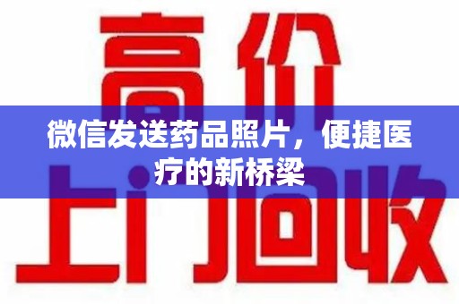 阜阳微信发送药品照片，便捷医疗的新桥梁
