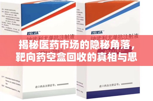 阜阳揭秘医药市场的隐秘角落，靶向药空盒回收的真相与思考