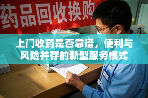 阜阳上门收药是否靠谱，便利与风险并存的新型服务模式