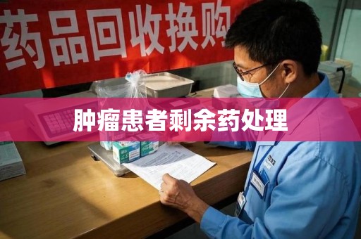 阜阳肿瘤患者剩余药处理