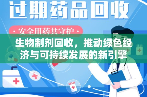 阜阳生物制剂回收，推动绿色经济与可持续发展的新引擎