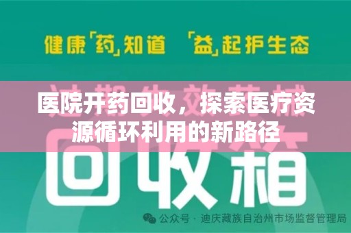阜阳医院开药回收，探索医疗资源循环利用的新路径