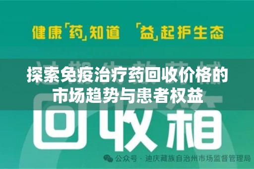 阜阳探索免疫治疗药回收价格的市场趋势与患者权益