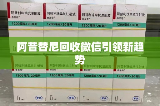 阜阳阿昔替尼回收微信引领新趋势