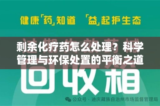 阜阳剩余化疗药怎么处理？科学管理与环保处置的平衡之道