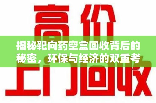 阜阳揭秘靶向药空盒回收背后的秘密，环保与经济的双重考量