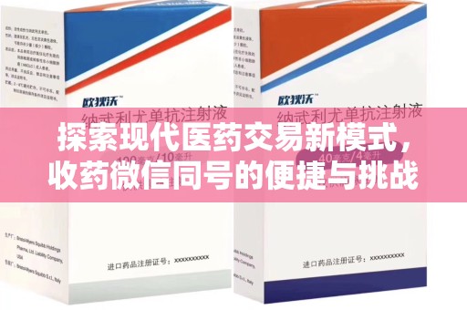 阜阳探索现代医药交易新模式，收药微信同号的便捷与挑战