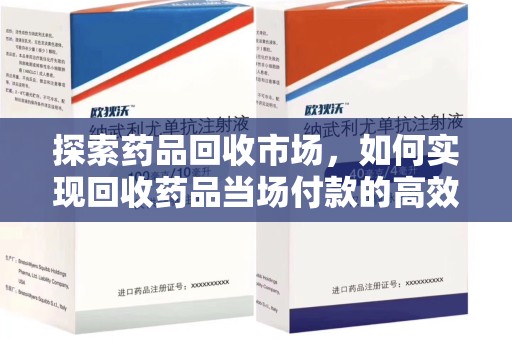 阜阳探索药品回收市场，如何实现回收药品当场付款的高效模式