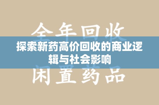 阜阳探索新药高价回收的商业逻辑与社会影响