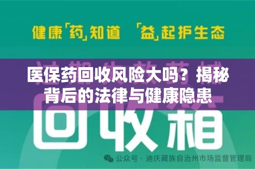 阜阳医保药回收风险大吗？揭秘背后的法律与健康隐患