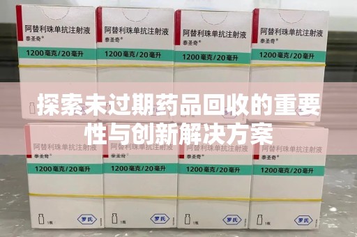 阜阳探索未过期药品回收的重要性与创新解决方案