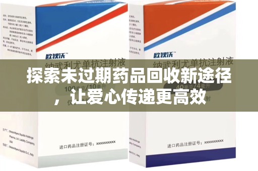 阜阳探索未过期药品回收新途径，让爱心传递更高效