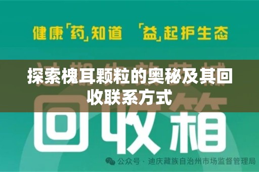 阜阳探索槐耳颗粒的奥秘及其回收联系方式