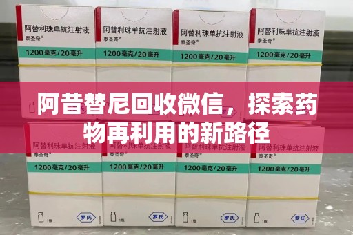 阜阳阿昔替尼回收微信，探索药物再利用的新路径