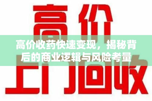 阜阳高价收药快速变现，揭秘背后的商业逻辑与风险考量
