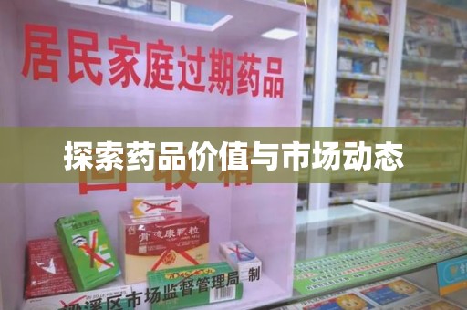 阜阳探索药品价值与市场动态