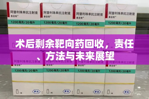 阜阳术后剩余靶向药回收，责任、方法与未来展望