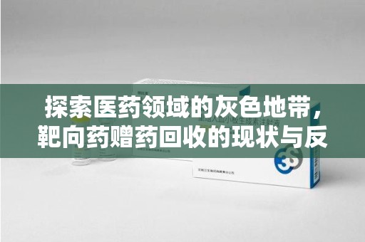 阜阳探索医药领域的灰色地带，靶向药赠药回收的现状与反思