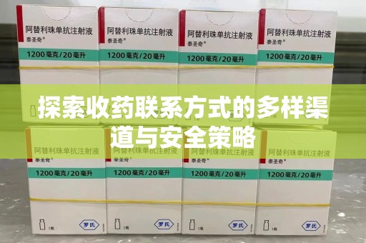 阜阳探索收药联系方式的多样渠道与安全策略