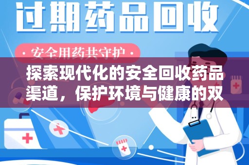 阜阳探索现代化的安全回收药品渠道，保护环境与健康的双赢选择