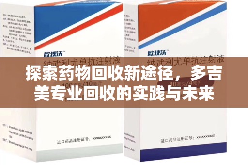阜阳探索药物回收新途径，多吉美专业回收的实践与未来