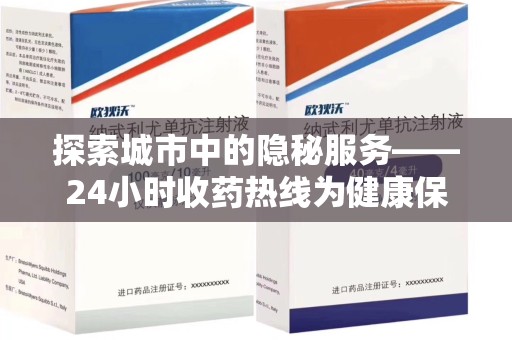 阜阳探索城市中的隐秘服务——24小时收药热线为健康保驾护航