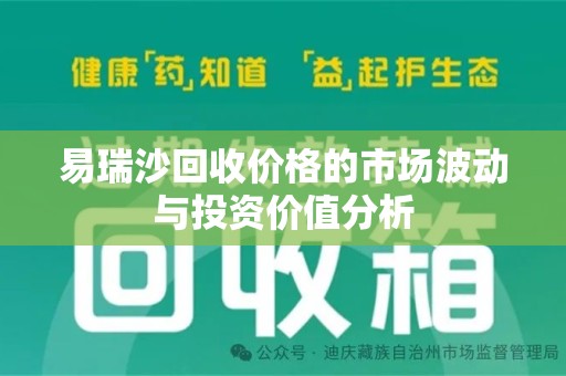 阜阳易瑞沙回收价格的市场波动与投资价值分析