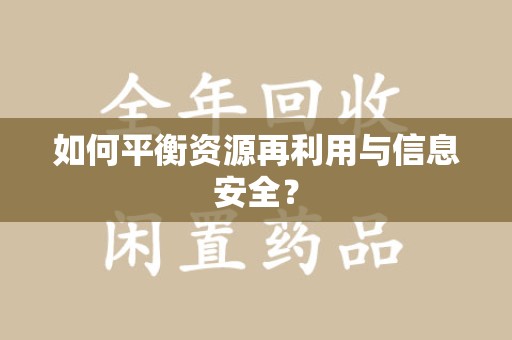 阜阳如何平衡资源再利用与信息安全？