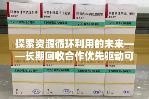 阜阳探索资源循环利用的未来——长期回收合作优先驱动可持续发展
