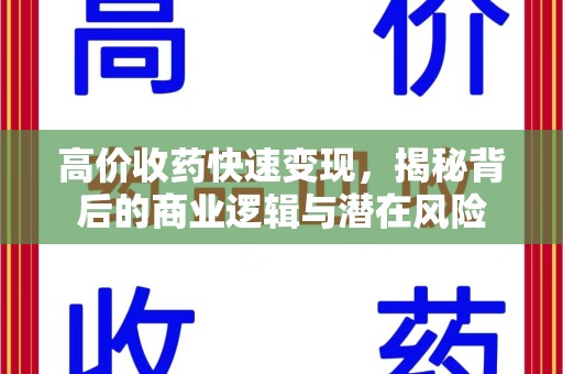 阜阳高价收药快速变现，揭秘背后的商业逻辑与潜在风险