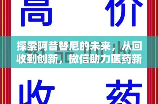 阜阳探索阿昔替尼的未来，从回收到创新，微信助力医药新生态