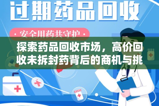 阜阳探索药品回收市场，高价回收未拆封药背后的商机与挑战