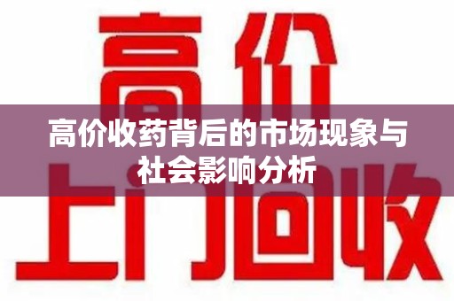 阜阳高价收药背后的市场现象与社会影响分析