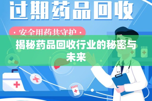 阜阳揭秘药品回收行业的秘密与未来