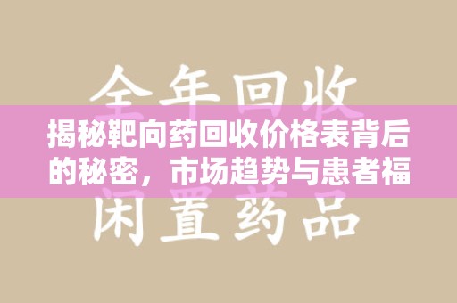阜阳揭秘靶向药回收价格表背后的秘密，市场趋势与患者福音