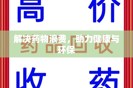 阜阳解决药物浪费，助力健康与环保