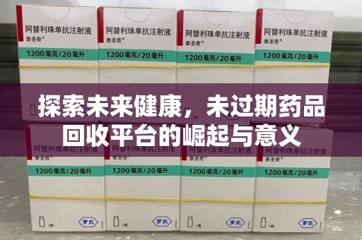 阜阳探索未来健康，未过期药品回收平台的崛起与意义