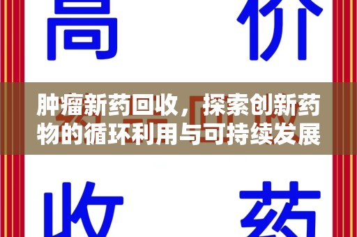 阜阳肿瘤新药回收，探索创新药物的循环利用与可持续发展