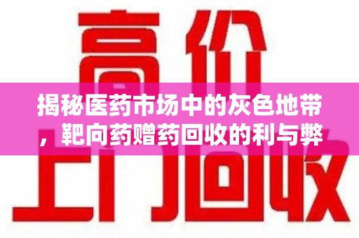 阜阳揭秘医药市场中的灰色地带，靶向药赠药回收的利与弊